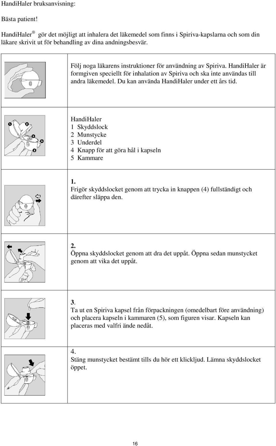 Du kan använda HandiHaler under ett års tid. HandiHaler 1 Skyddslock 2 Munstycke 3 Underdel 4 Knapp för att göra hål i kapseln 5 Kammare 1.