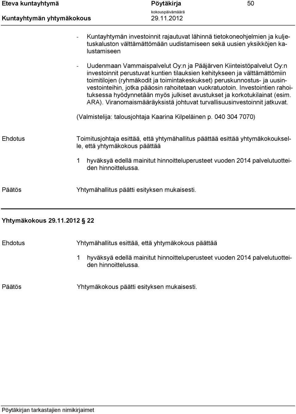 uusinvestointeihin, jotka pääosin rahoitetaan vuokratuotoin. Investointien rahoituksessa hyödynnetään myös julkiset avustukset ja korkotukilainat (esim. ARA).