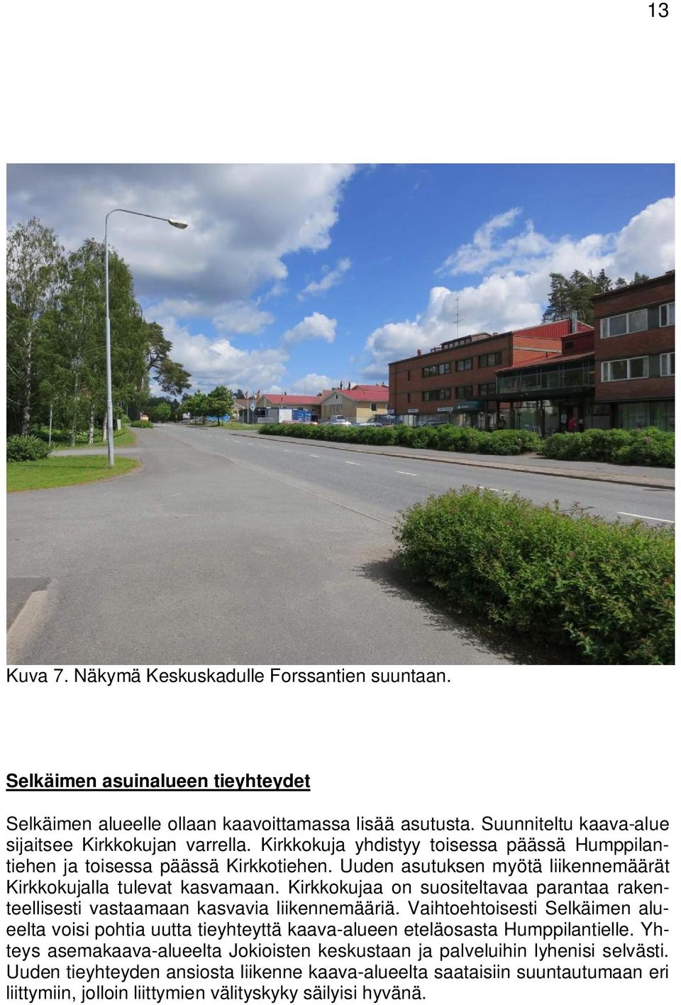 Uuden asutuksen myötä liikennemäärät Kirkkokujalla tulevat kasvamaan. Kirkkokujaa on suositeltavaa parantaa rakenteellisesti vastaamaan kasvavia liikennemääriä.
