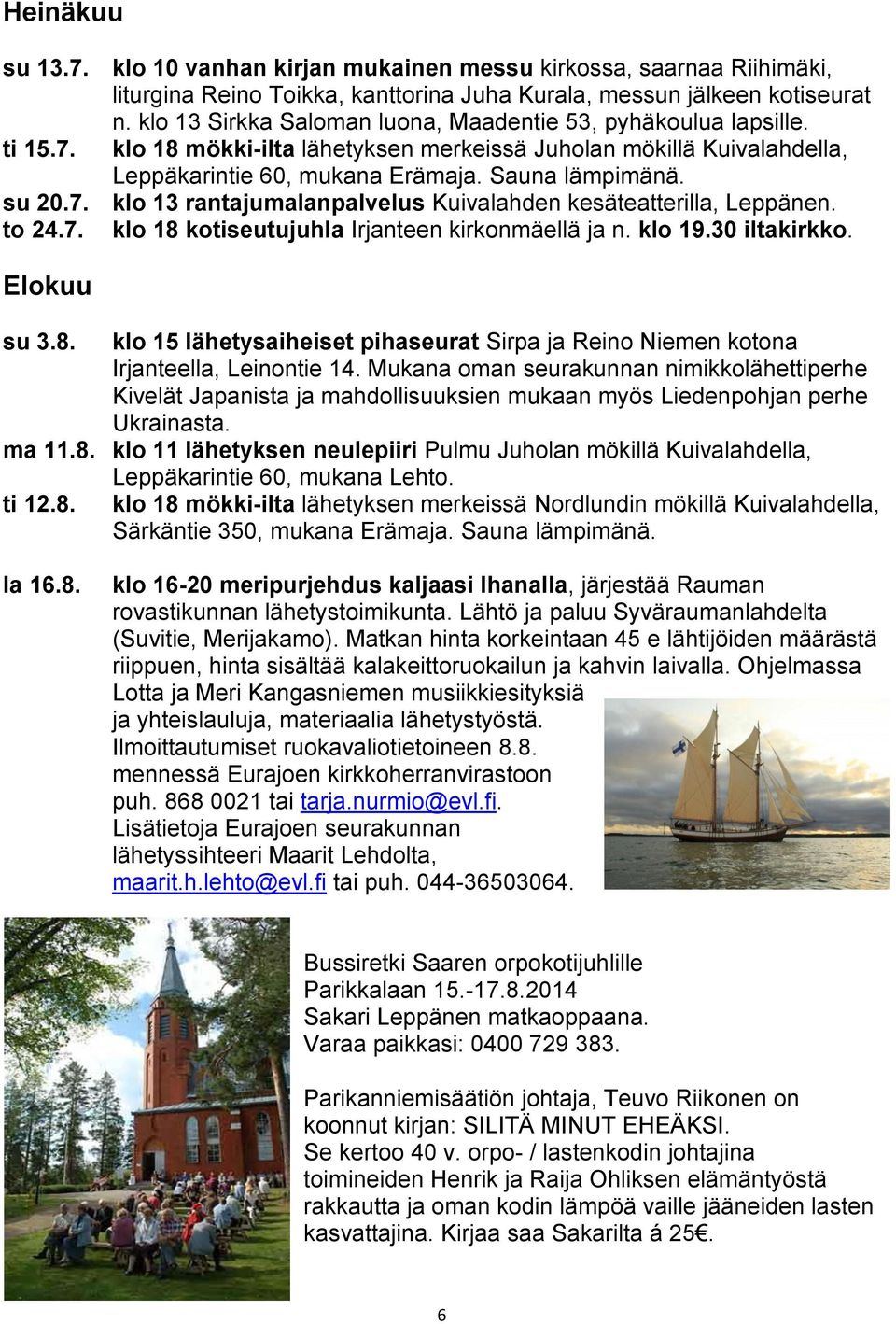 7. klo 13 rantajumalanpalvelus Kuivalahden kesäteatterilla, Leppänen. to 24.7. klo 18 kotiseutujuhla Irjanteen kirkonmäellä ja n. klo 19.30 iltakirkko. Elokuu su 3.8. klo 15 lähetysaiheiset pihaseurat Sirpa ja Reino Niemen kotona Irjanteella, Leinontie 14.