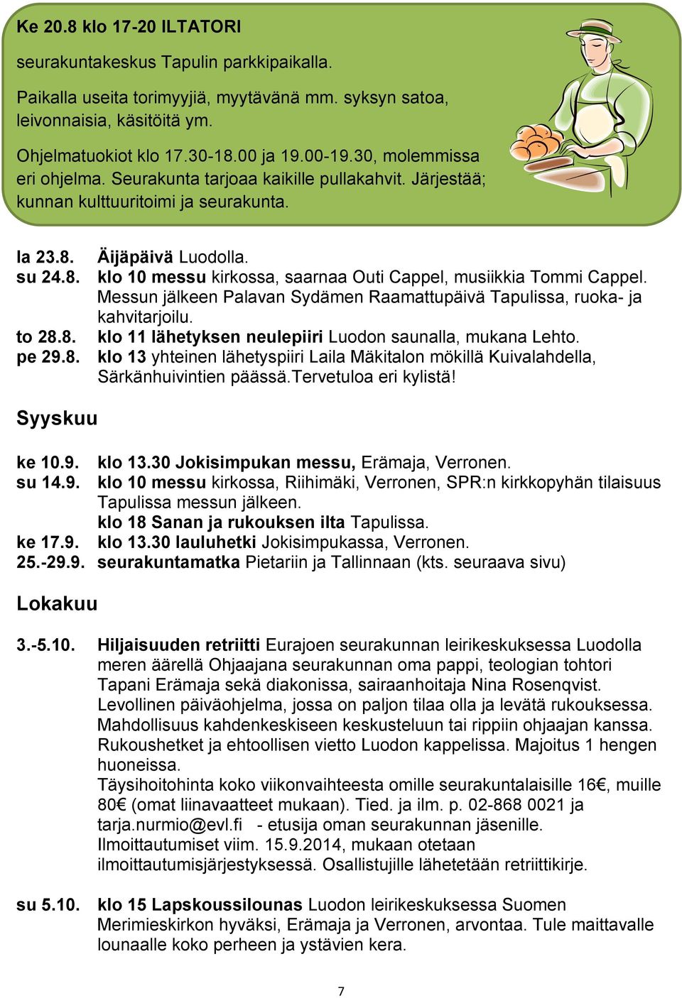 Messun jälkeen Palavan Sydämen Raamattupäivä Tapulissa, ruoka- ja kahvitarjoilu. to 28.8. klo 11 lähetyksen neulepiiri Luodon saunalla, mukana Lehto. pe 29.8. klo 13 yhteinen lähetyspiiri Laila Mäkitalon mökillä Kuivalahdella, Särkänhuivintien päässä.