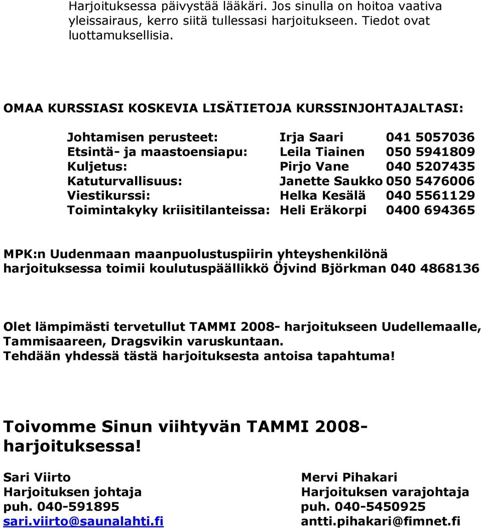 Katuturvallisuus: Janette Saukko 050 5476006 Viestikurssi: Helka Kesälä 040 5561129 Toimintakyky kriisitilanteissa: Heli Eräkorpi 0400 694365 MPK:n Uudenmaan maanpuolustuspiirin yhteyshenkilönä