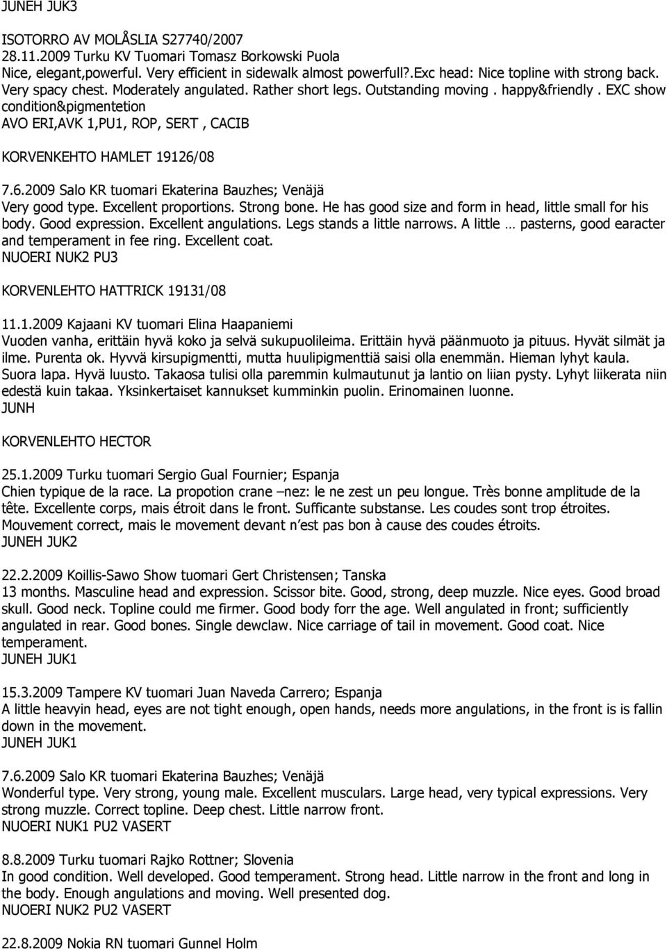 EXC show condition&pigmentetion AVO ERI,AVK 1,PU1, ROP, SERT, CACIB KORVENKEHTO HAMLET 19126/08 7.6.2009 Salo KR tuomari Ekaterina Bauzhes; Venäjä Very good type. Excellent proportions. Strong bone.