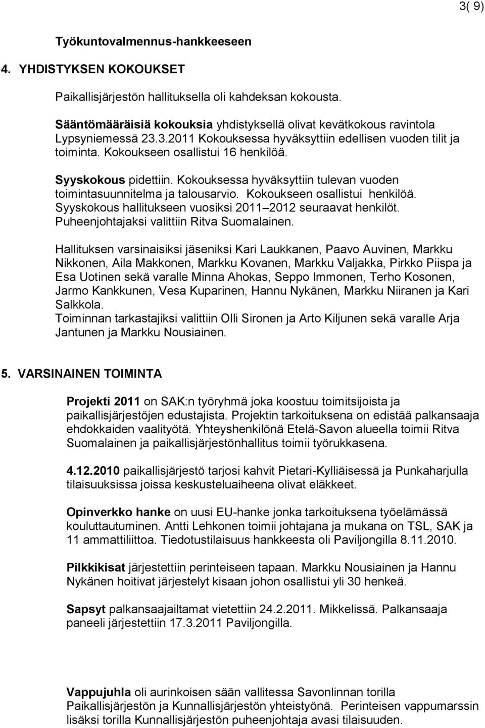 Syyskokous pidettiin. Kokouksessa hyväksyttiin tulevan vuoden toimintasuunnitelma ja talousarvio. Kokoukseen osallistui henkilöä. Syyskokous hallitukseen vuosiksi 2011 2012 seuraavat henkilöt.