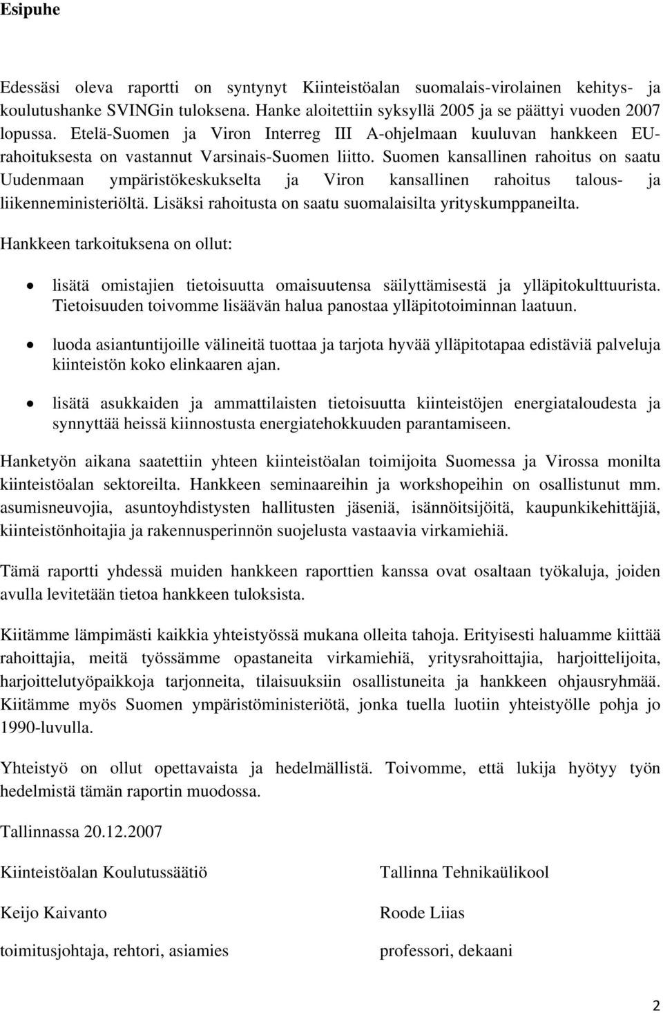 Suomen kansallinen rahoitus on saatu Uudenmaan ympäristökeskukselta ja Viron kansallinen rahoitus talous- ja liikenneministeriöltä. Lisäksi rahoitusta on saatu suomalaisilta yrityskumppaneilta.
