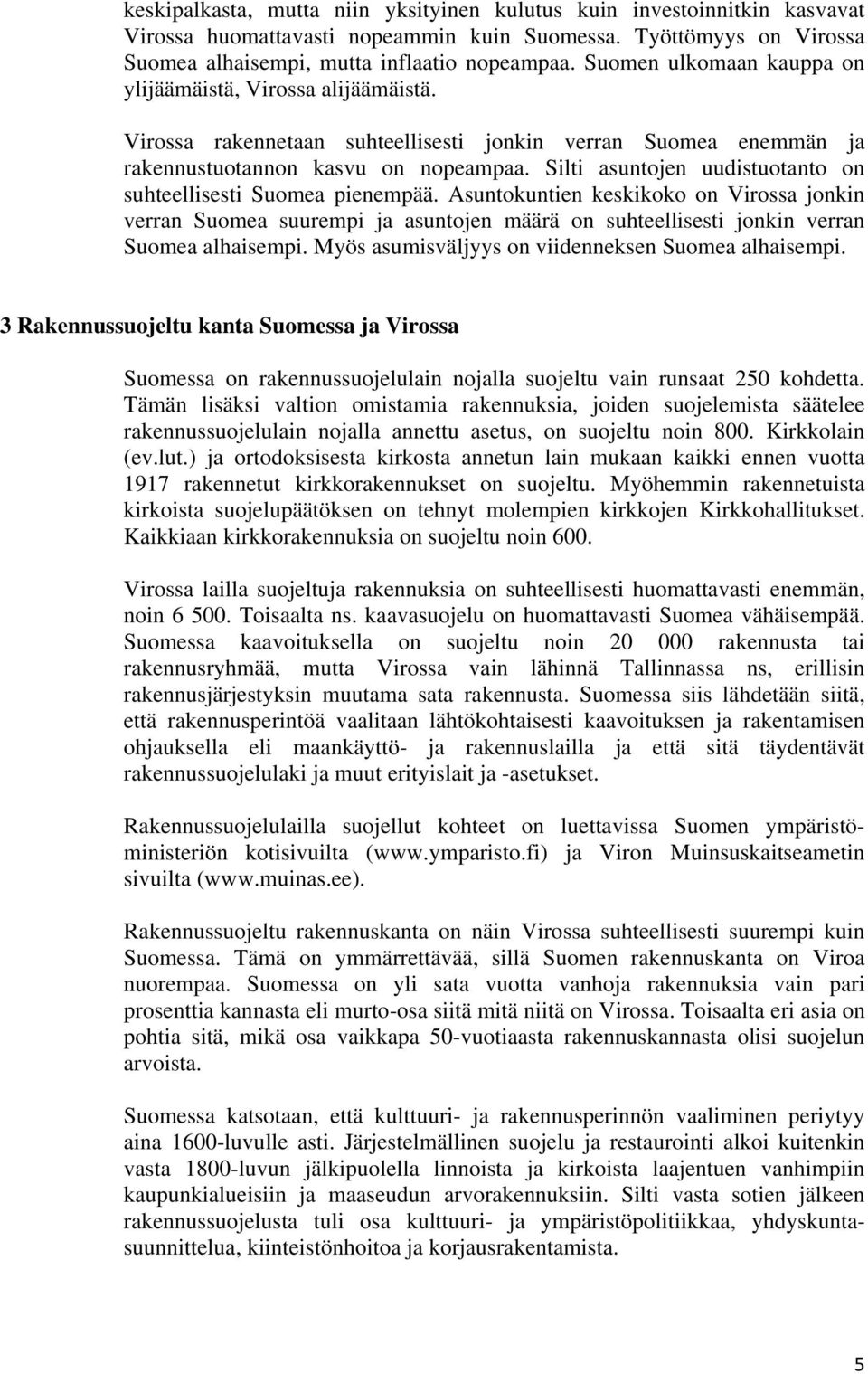 Silti asuntojen uudistuotanto on suhteellisesti Suomea pienempää. Asuntokuntien keskikoko on Virossa jonkin verran Suomea suurempi ja asuntojen määrä on suhteellisesti jonkin verran Suomea alhaisempi.
