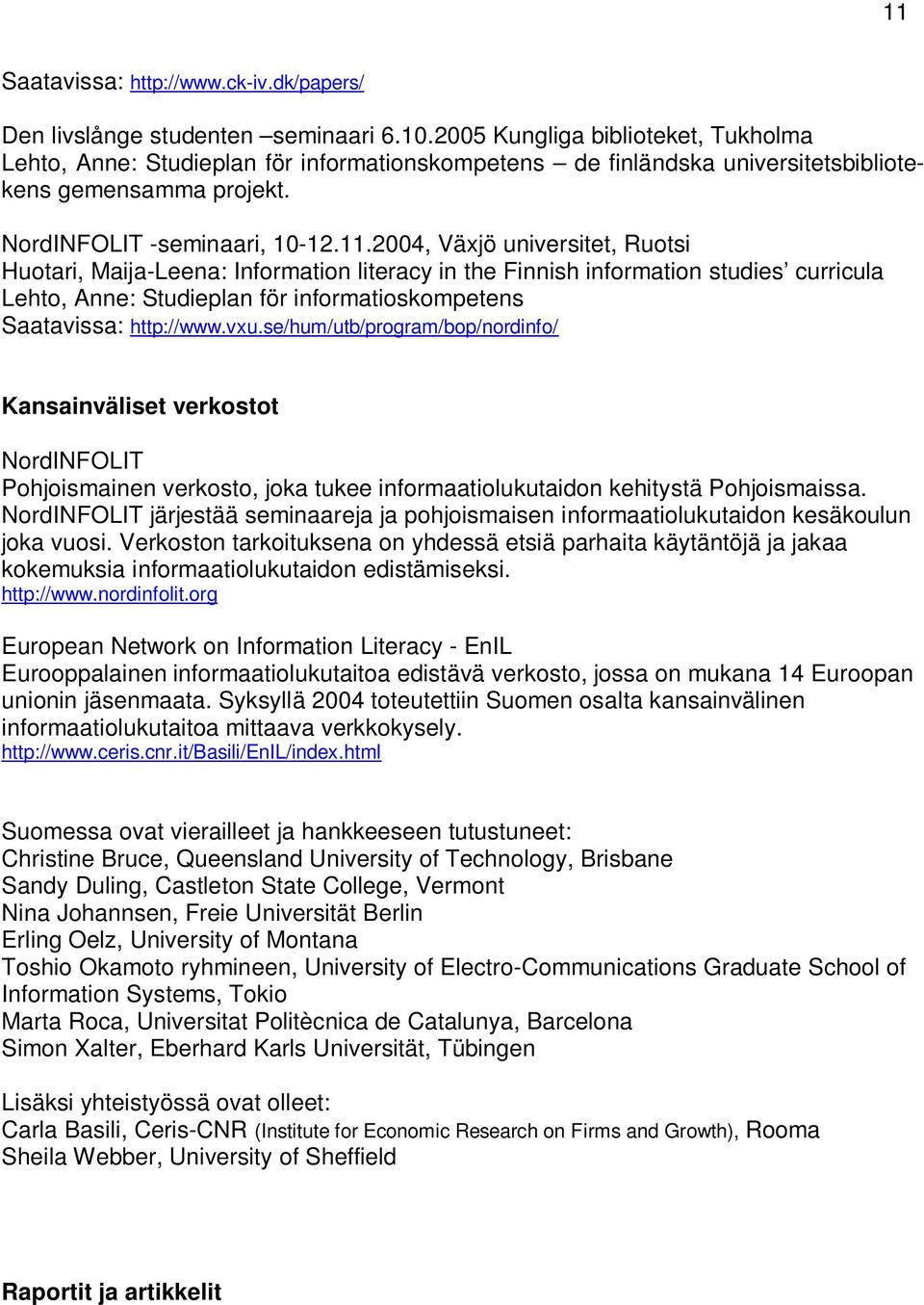 2004, Växjö universitet, Ruotsi Huotari, Maija-Leena: Information literacy in the Finnish information studies curricula Lehto, Anne: Studieplan för informatioskompetens Saatavissa: http://www.vxu.