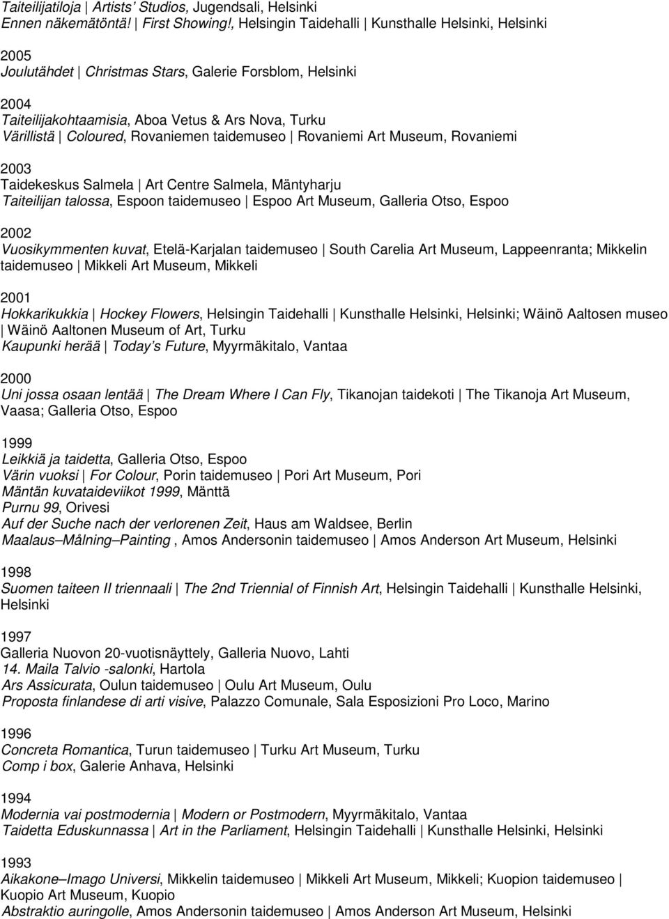 Rovaniemen taidemuseo Rovaniemi Art Museum, Rovaniemi 2003 Taidekeskus Salmela Art Centre Salmela, Mäntyharju Taiteilijan talossa, Espoon taidemuseo Espoo Art Museum, Galleria Otso, Espoo 2002