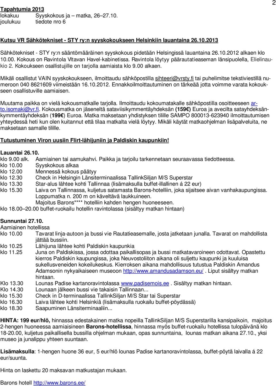 00 alkaen. Mikäli osallistut VAIN syyskokoukseen, ilmoittaudu sähköpostilla sihteeri@vrsty.fi tai puhelimitse tekstiviestillä numeroon 040 8621609 viimeistään 16.10.2012.