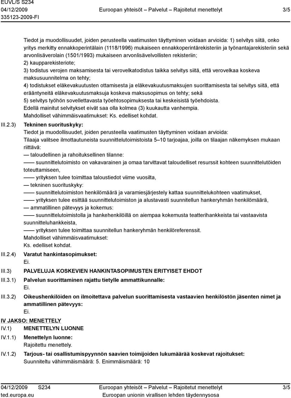 maksamisesta tai verovelkatodistus taikka selvitys siitä, että verovelkaa koskeva maksusuunnitelma on tehty; 4) todistukset eläkevakuutusten ottamisesta ja eläkevakuutusmaksujen suorittamisesta tai