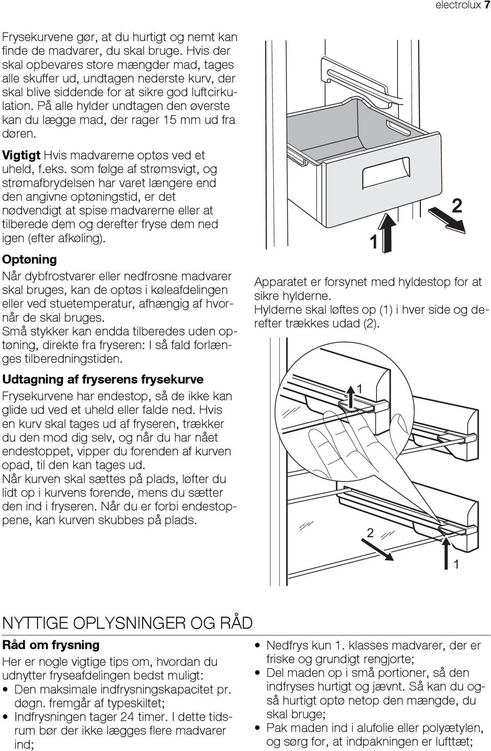 På alle hylder undtagen den øverste kan du lægge mad, der rager 15 mm ud fra døren. Vigtigt Hvis madvarerne optøs ved et uheld, f.eks.