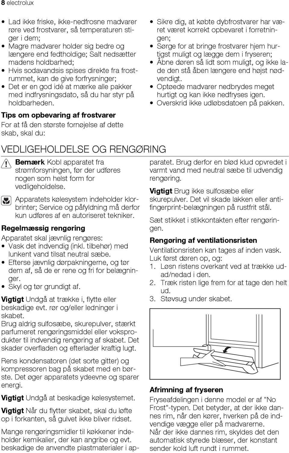 Tips om opbevaring af frostvarer For at få den største fornøjelse af dette skab, skal du: VEDLIGEHOLDELSE OG RENGØRING Bemærk Kobl apparatet fra strømforsyningen, før der udføres nogen som helst form