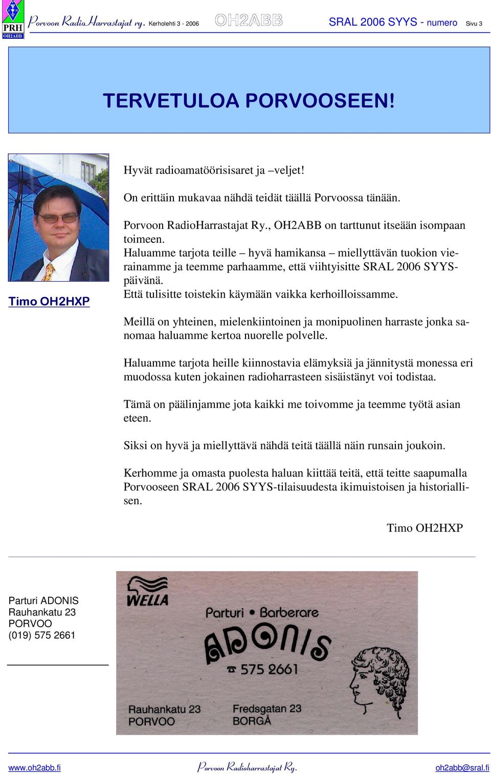 Haluamme tarjota teille hyvä hamikansa miellyttävän tuokion vierainamme ja teemme parhaamme, että viihtyisitte SRAL 2006 SYYSpäivänä. Että tulisitte toistekin käymään vaikka kerhoilloissamme.