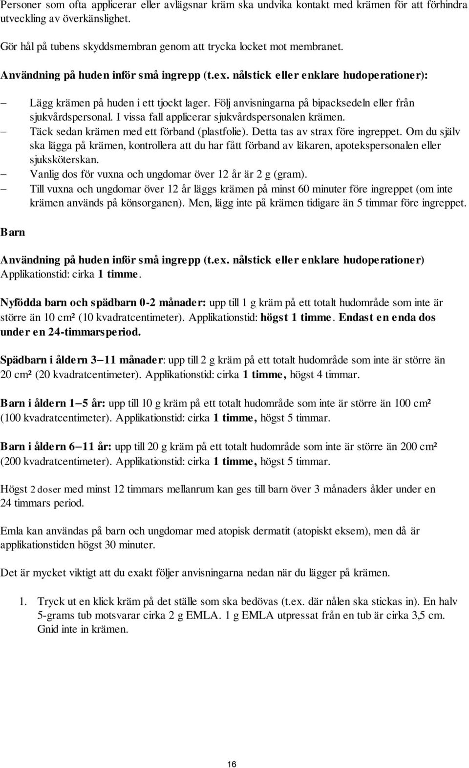 I vissa fall applicerar sjukvårdspersonalen krämen. Täck sedan krämen med ett förband (plastfolie). Detta tas av strax före ingreppet.