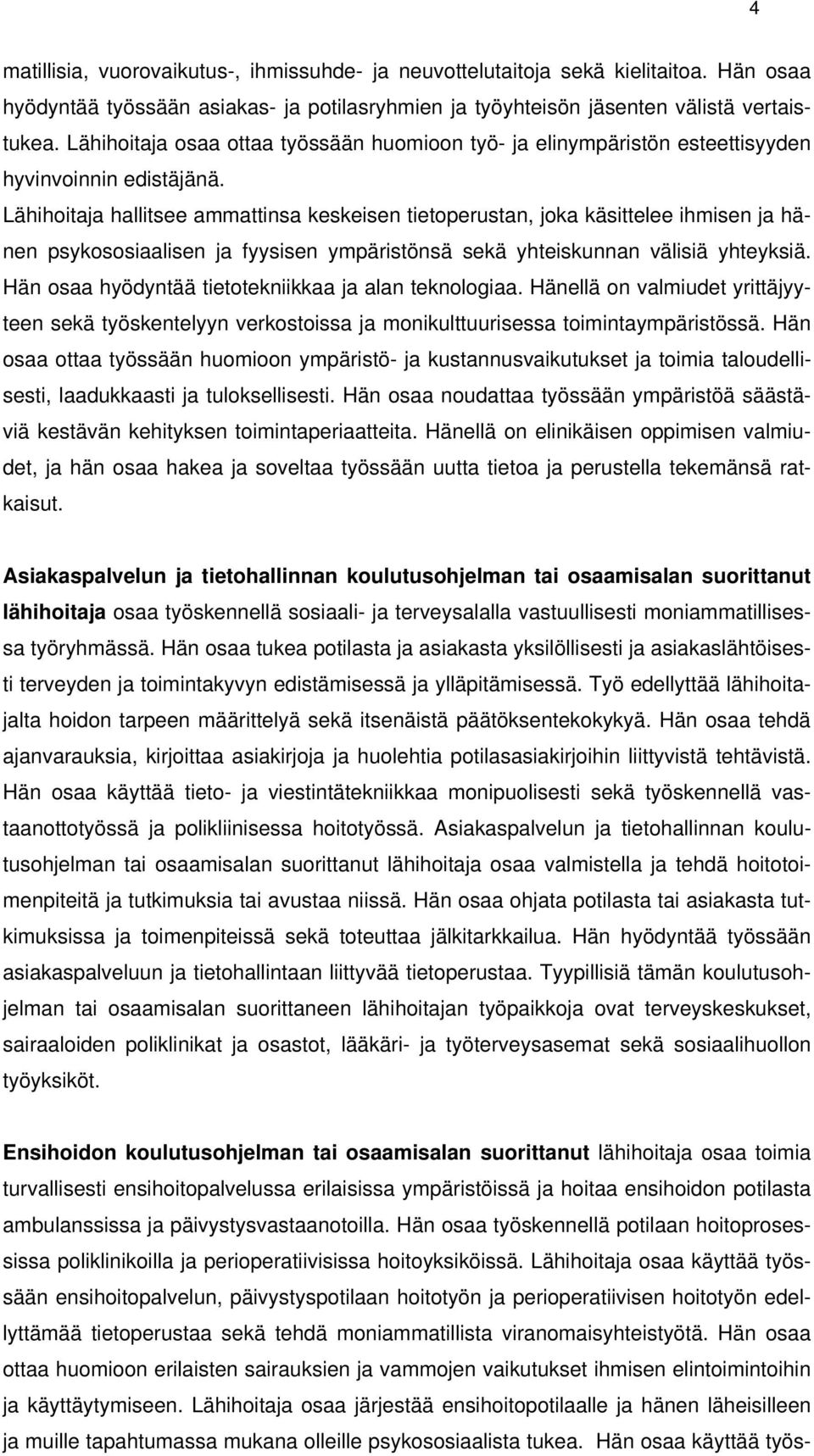 Lähihoitaja hallitsee ammattinsa keskeisen tietoperustan, joka käsittelee ihmisen ja hänen psykososiaalisen ja fyysisen ympäristönsä sekä yhteiskunnan välisiä yhteyksiä.