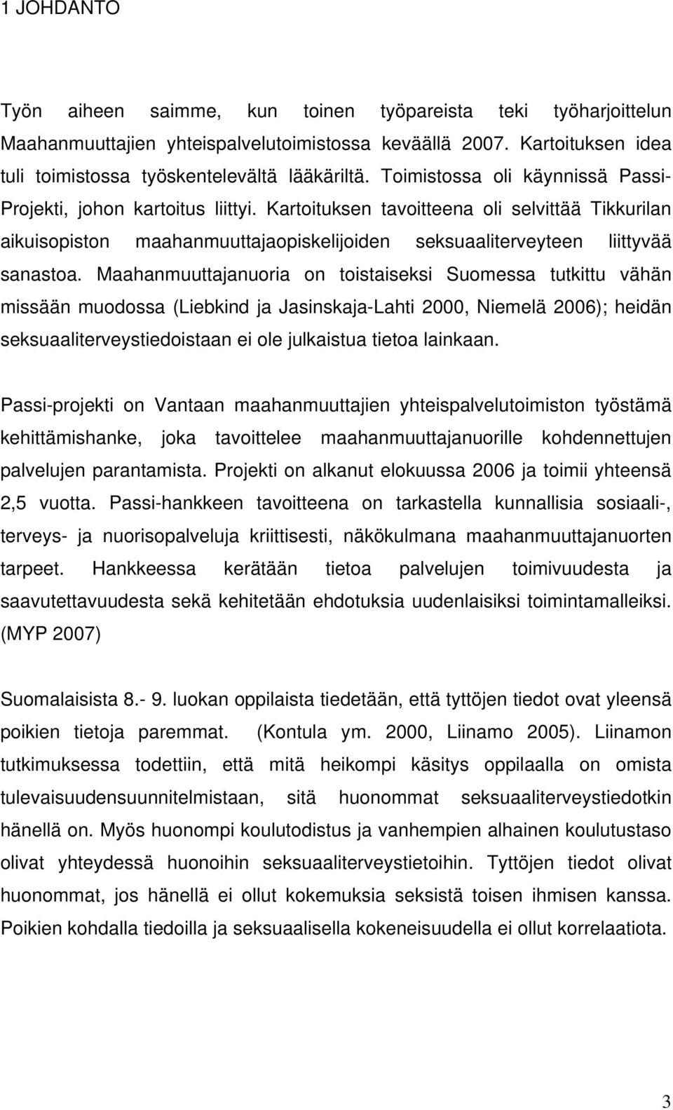 Maahanmuuttajanuoria on toistaiseksi Suomessa tutkittu vähän missään muodossa (Liebkind ja Jasinskaja-Lahti 2000, Niemelä 2006); heidän seksuaaliterveystiedoistaan ei ole julkaistua tietoa lainkaan.