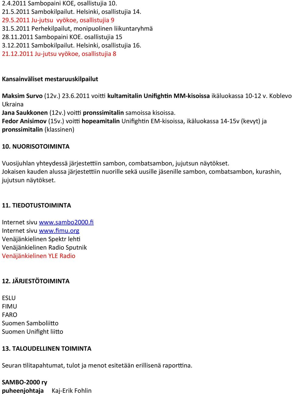 Koblevo Ukraina Jana Saukkonen (12v.) voit pronssimitalin samoissa kisoissa. Fedor Anisimov (15v.) voit hopeamitalin Unifghtn EM-kisoissa, ikäluokassa 14-15v (kevyt) ja pronssimitalin (klassinen) 10.