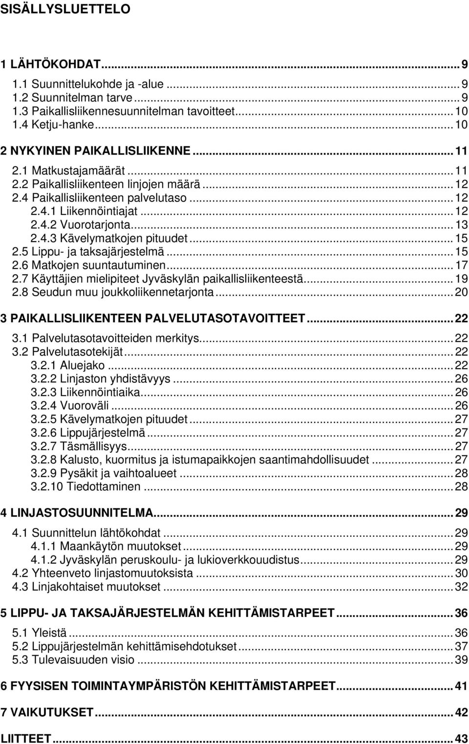 .. 15 2.5 Lippu- ja taksajärjestelmä... 15 2.6 Matkojen suuntautuminen... 17 2.7 Käyttäjien mielipiteet Jyväskylän paikallisliikenteestä... 19 2.8 Seudun muu joukkoliikennetarjonta.