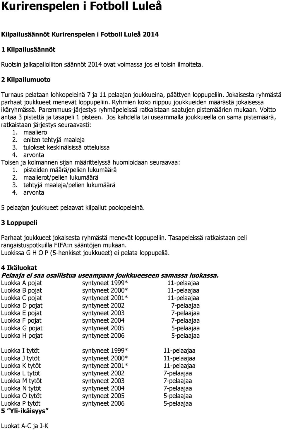 Ryhmien koko riippuu joukkueiden määrästä jokaisessa ikäryhmässä. Paremmuus-järjestys ryhmäpeleissä ratkaistaan saatujen pistemäärien mukaan. Voitto antaa 3 pistettä ja tasapeli 1 pisteen.