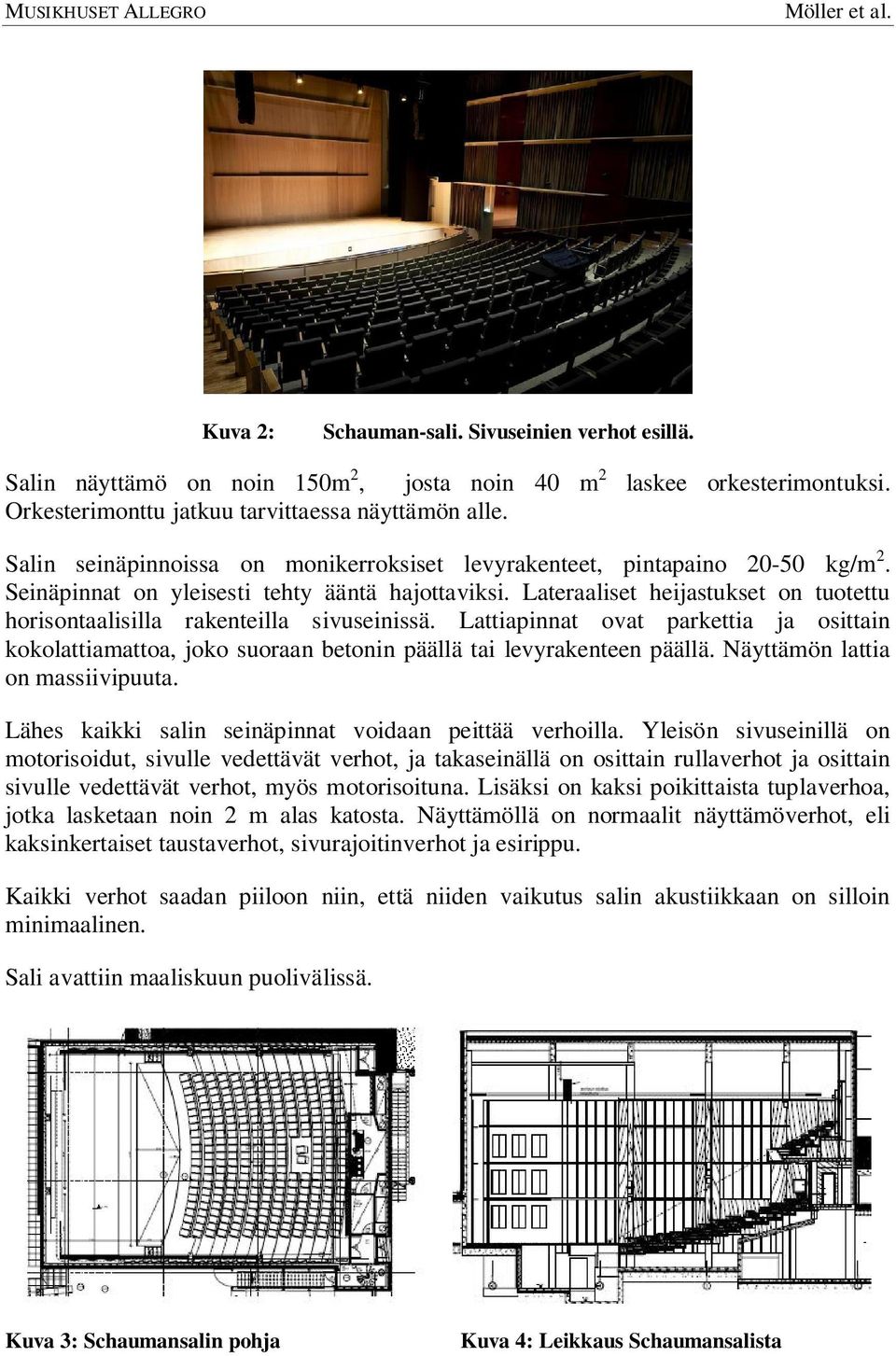 Lateraaliset heijastukset on tuotettu horisontaalisilla rakenteilla sivuseinissä. Lattiapinnat ovat parkettia ja osittain kokolattiamattoa, joko suoraan betonin päällä tai levyrakenteen päällä.