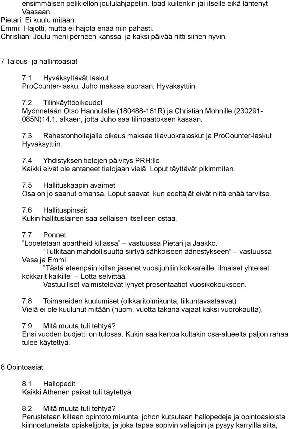 1. alkaen, jotta Juho saa tilinpäätöksen kasaan. 7.3 Rahastonhoitajalle oikeus maksaa tilavuokralaskut ja ProCounter-laskut Hyväksyttiin. 7.4 Yhdistyksen tietojen päivitys PRH:lle Kaikki eivät ole antaneet tietojaan vielä.