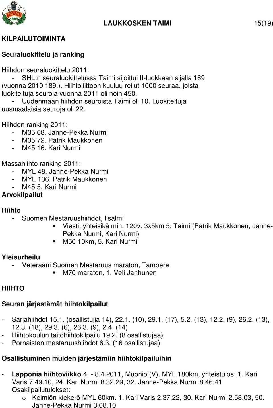 Kari Nurmi Massahiihto ranking 2011: - MYL 48. Janne-Pekka Nurmi - MYL 136. Patrik Maukkonen - M45 5. Kari Nurmi Arvokilpailut Hiihto - Suomen Mestaruushiihdot, Iisalmi Viesti, yhteisikä min. 120v.