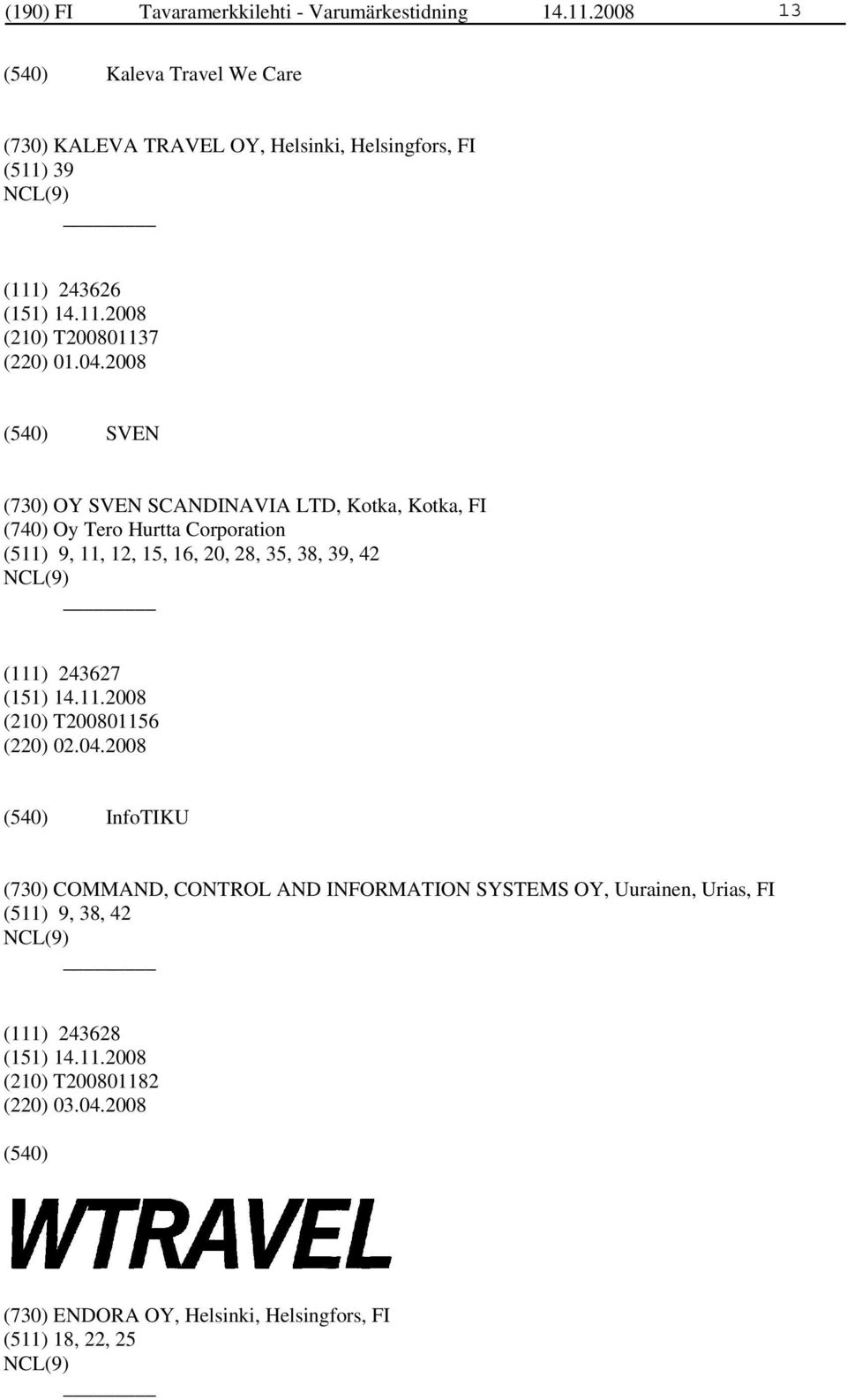 2008 SVEN (730) OY SVEN SCANDINAVIA LTD, Kotka, Kotka, FI (740) Oy Tero Hurtta Corporation (511) 9, 11, 12, 15, 16, 20, 28, 35, 38, 39, 42