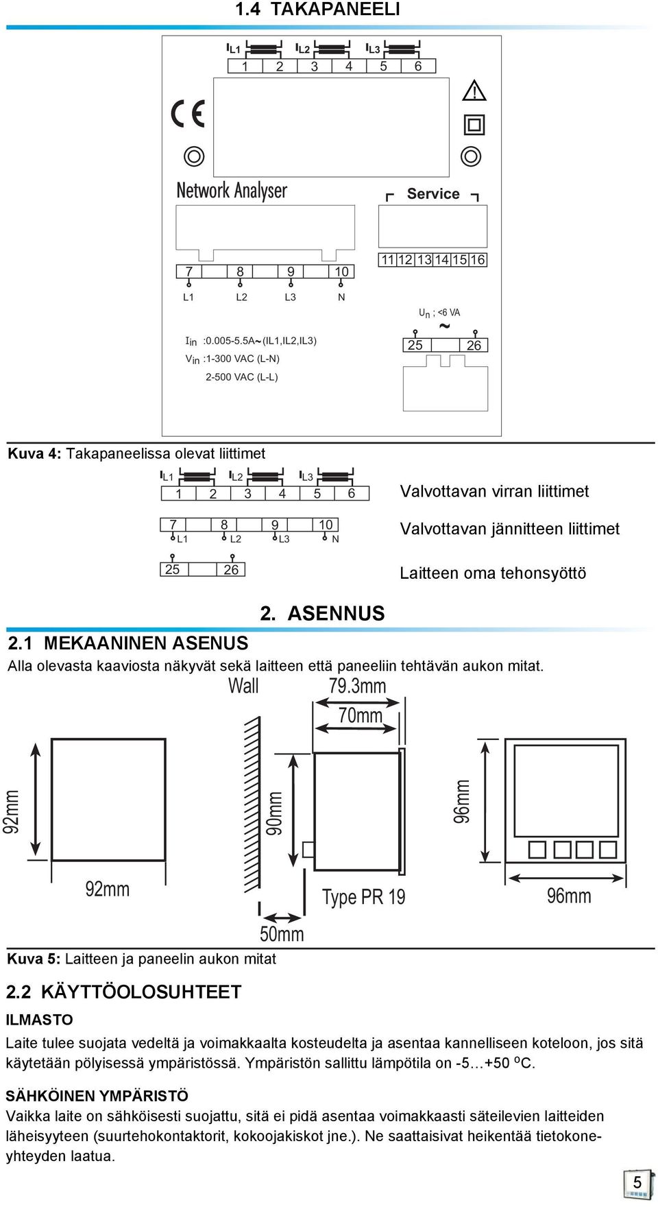 25 26 aitteen oma tehonsyöttö 2. ASEUS 2.1 MEKAAIE ASEUS Alla olevasta kaaviosta näkyvät sekä laitteen että paneeliin tehtävän aukon mitat. Wall 79.