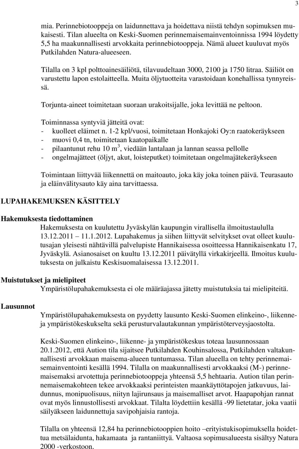 Tilalla on 3 kpl polttoainesäiliötä, tilavuudeltaan 3000, 2100 ja 1750 litraa. Säiliöt on varustettu lapon estolaitteella. Muita öljytuotteita varastoidaan konehallissa tynnyreissä.