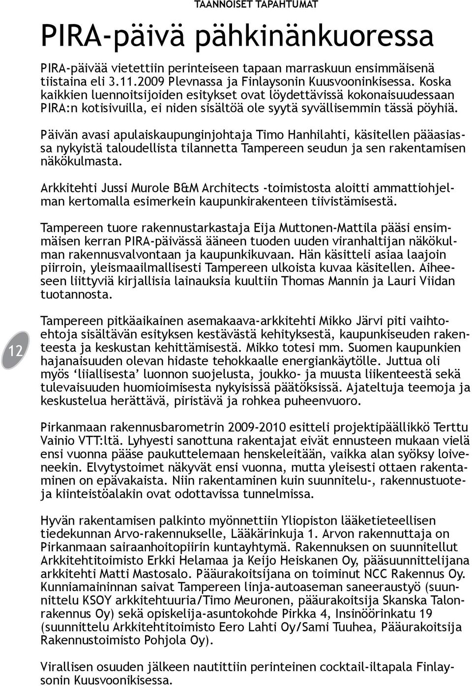 Päivän avasi apulaiskaupunginjohtaja Timo Hanhilahti, käsitellen pääasiassa nykyistä taloudellista tilannetta Tampereen seudun ja sen rakentamisen näkökulmasta.