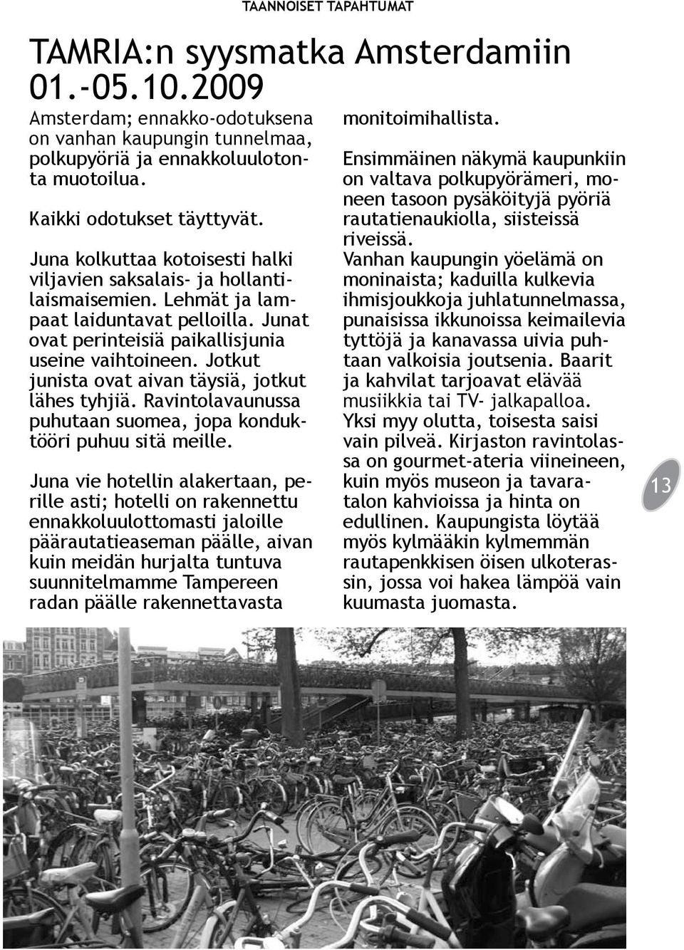 Junat ovat perinteisiä paikallisjunia useine vaihtoineen. Jotkut junista ovat aivan täysiä, jotkut lähes tyhjiä. Ravintolavaunussa puhutaan suomea, jopa konduktööri puhuu sitä meille.