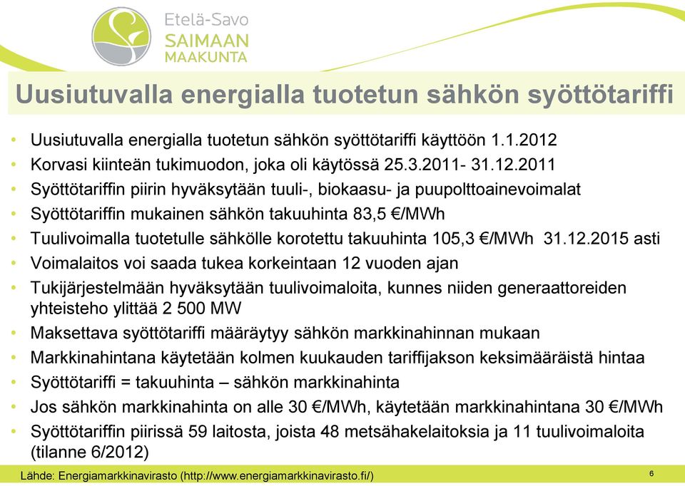 2011 Syöttötariffin piirin hyväksytään tuuli-, biokaasu- ja puupolttoainevoimalat Syöttötariffin mukainen sähkön takuuhinta 83,5 /MWh Tuulivoimalla tuotetulle sähkölle korotettu takuuhinta 105,3 /MWh