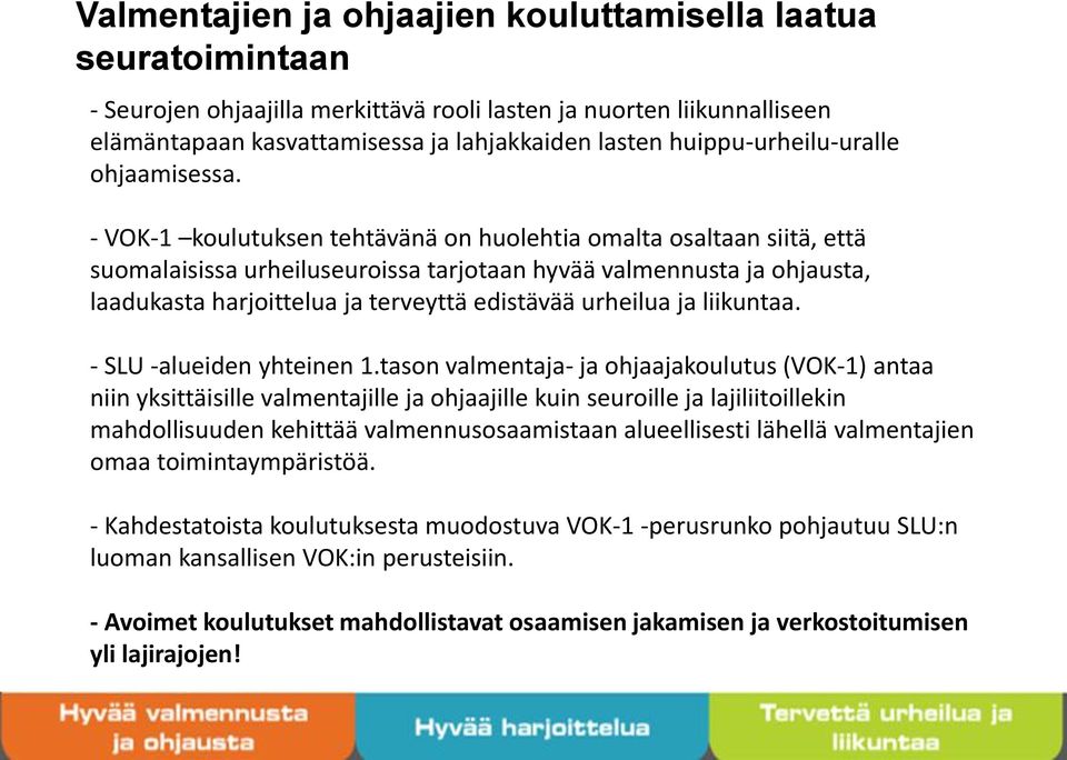 - VOK-1 koulutuksen tehtävänä on huolehtia omalta osaltaan siitä, että suomalaisissa urheiluseuroissa tarjotaan hyvää valmennusta ja ohjausta, laadukasta harjoittelua ja terveyttä edistävää urheilua