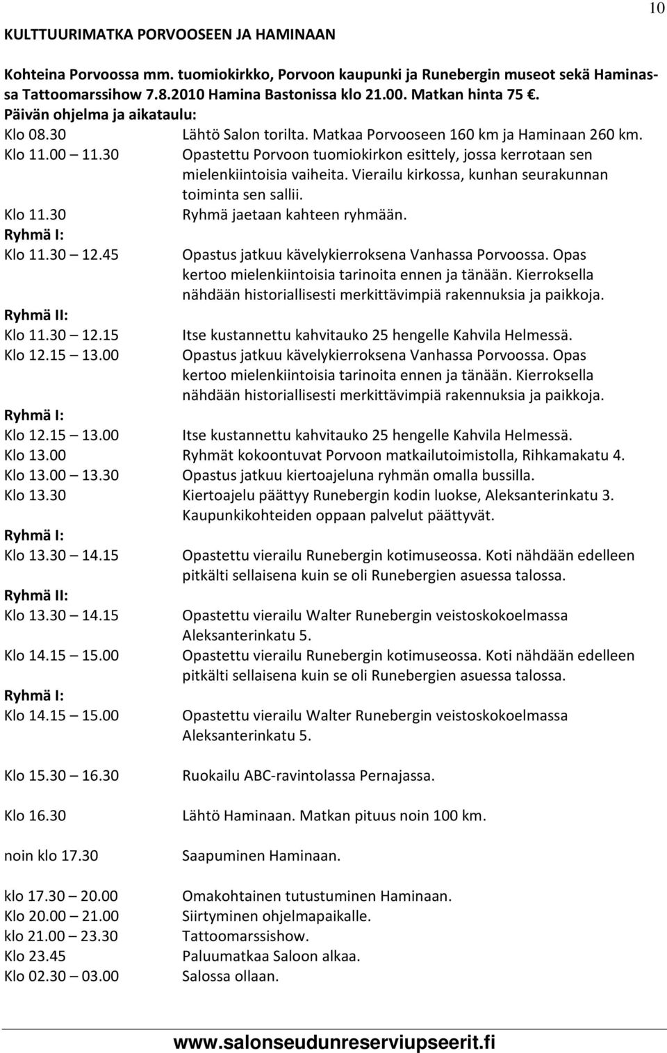 Opastettu Porvoon tuomiokirkon esittely, jossa kerrotaan sen mielenkiintoisia vaiheita. Vierailu kirkossa, kunhan seurakunnan toiminta sen sallii. Ryhmä jaetaan kahteen ryhmään.