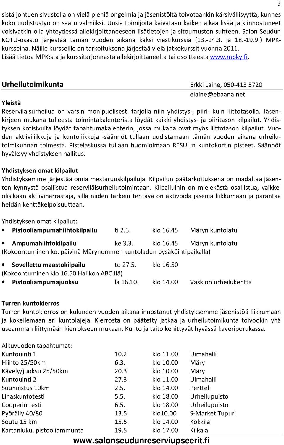 Salon Seudun KOTU-osasto järjestää tämän vuoden aikana kaksi viestikurssia (13.-14.3. ja 18.-19.9.) MPKkursseina. Näille kursseille on tarkoituksena järjestää vielä jatkokurssit vuonna 2011.