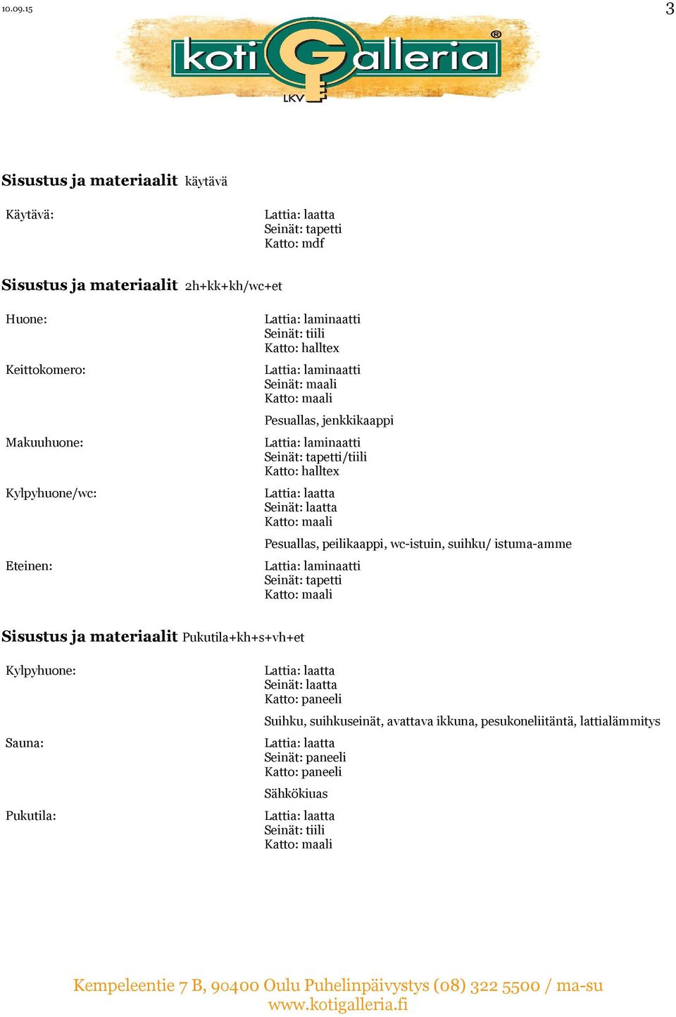 Kylpyhuone/wc: Eteinen: Seinät: tiili Katto: halltex Seinät: maali Pesuallas, jenkkikaappi Seinät: tapetti/tiili Katto: halltex Seinät: laatta