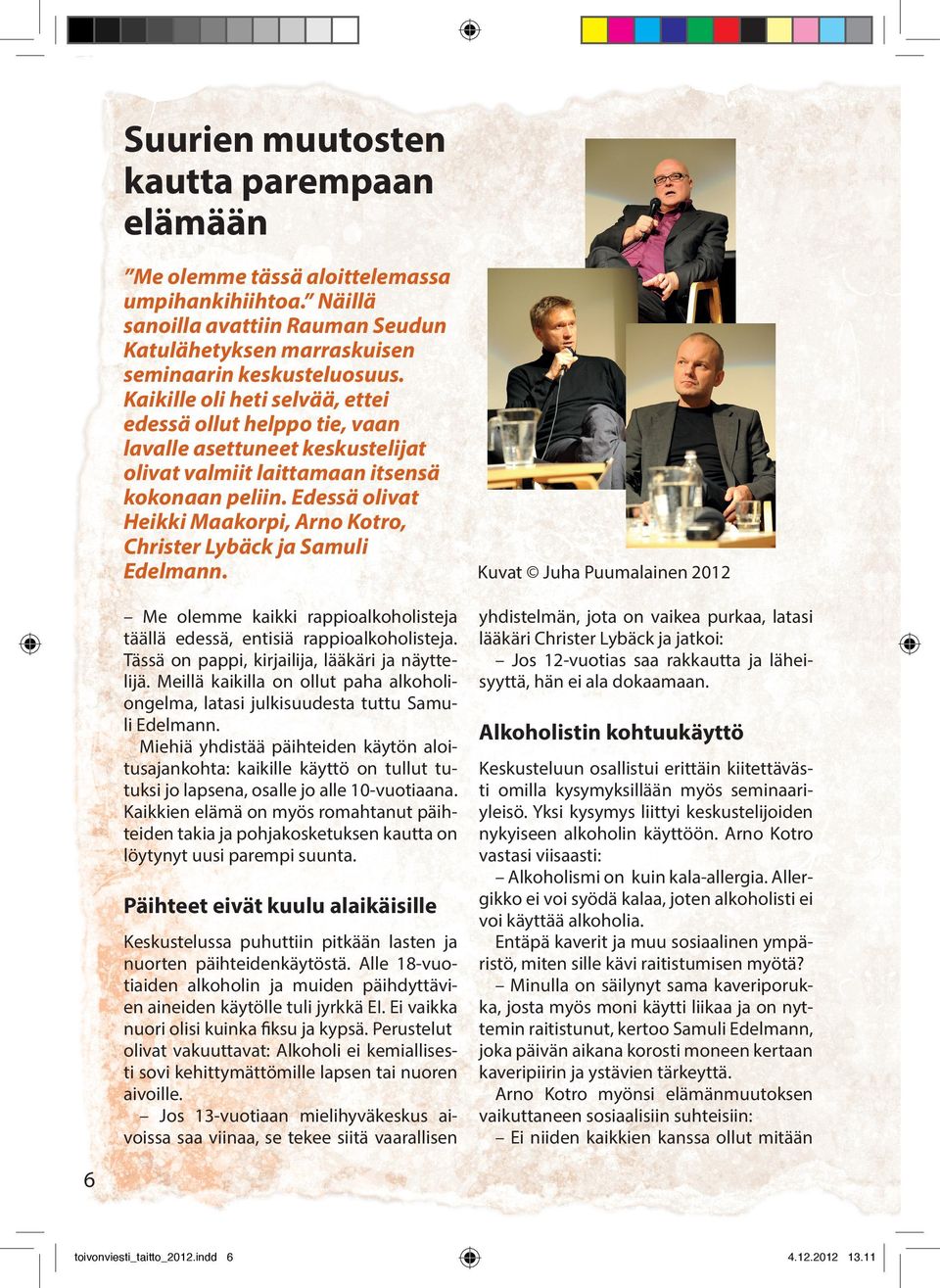 Edessä olivat Heikki Maakorpi, Arno Kotro, Christer Lybäck ja Samuli Edelmann. Me olemme kaikki rappioalkoholisteja täällä edessä, entisiä rappioalkoholisteja.