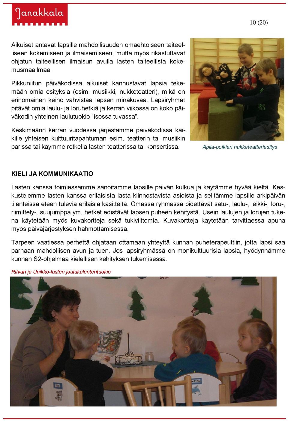 Lapsiryhmät pitävät omia laulu- ja loruhetkiä ja kerran viikossa on koko päiväkodin yhteinen laulutuokio isossa tuvassa.