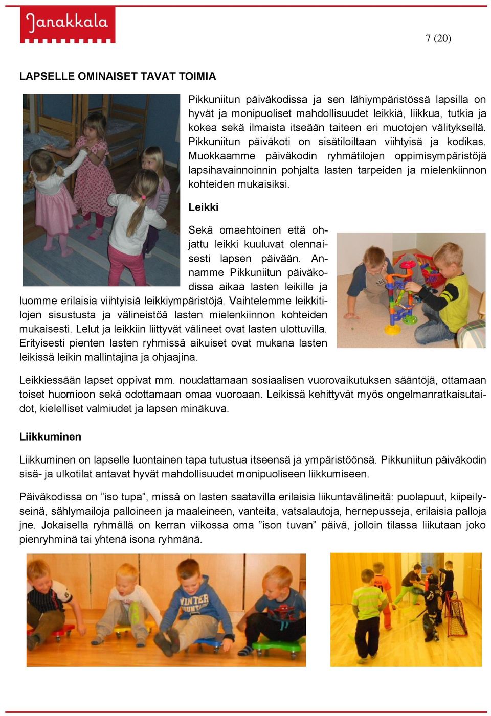 Muokkaamme päiväkodin ryhmätilojen oppimisympäristöjä lapsihavainnoinnin pohjalta lasten tarpeiden ja mielenkiinnon kohteiden mukaisiksi.