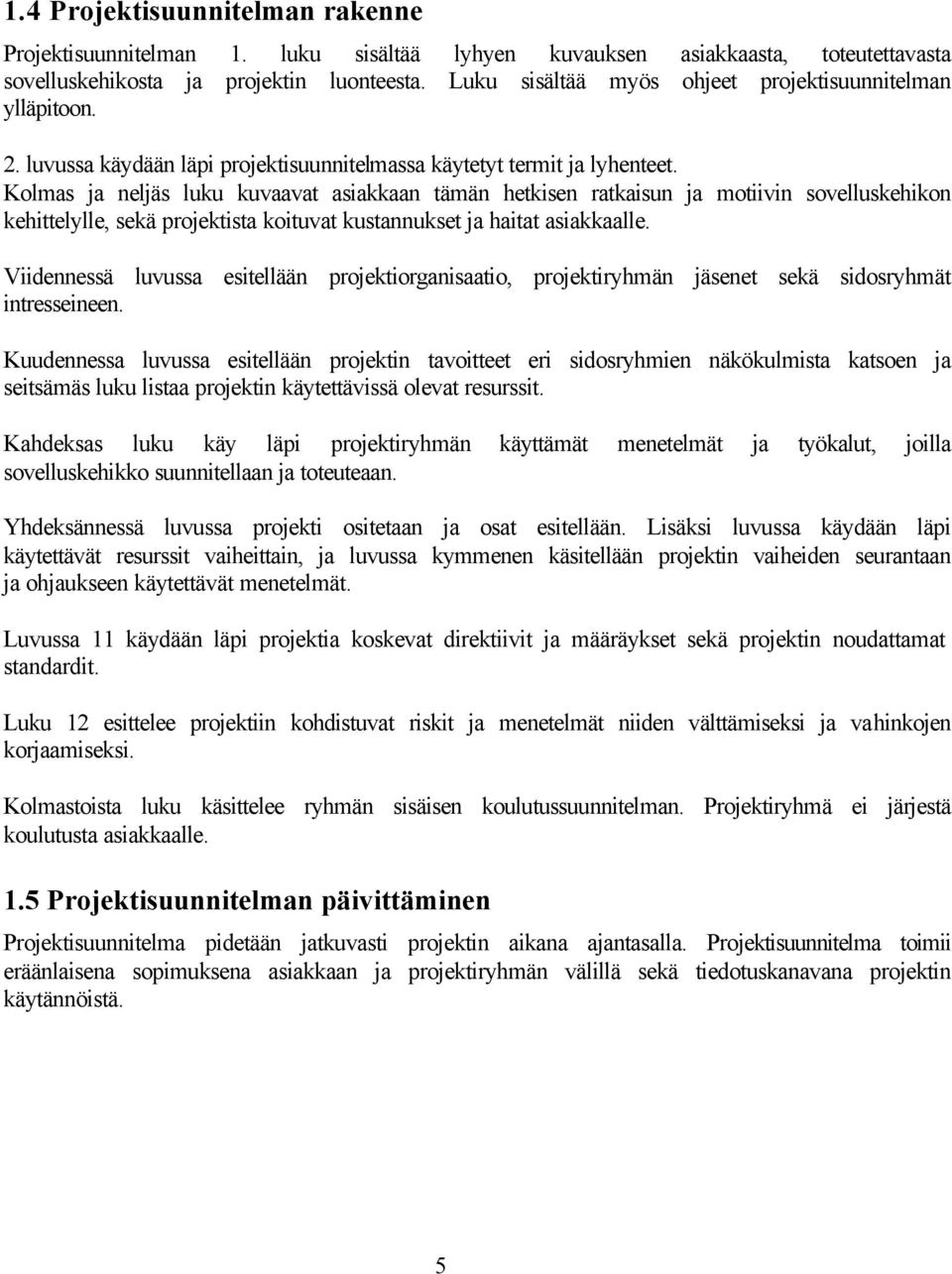 Kolmas ja neljäs luku kuvaavat asiakkaan tämän hetkisen ratkaisun ja motiivin sovelluskehikon kehittelylle, sekä projektista koituvat kustannukset ja haitat asiakkaalle.