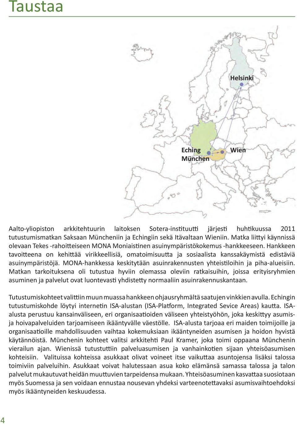 Hankkeen tavoitteena on kehittää virikkeellisiä, omatoimisuutta ja sosiaalista kanssakäymistä edistäviä asuinympäristöjä. MONA-hankkessa keskitytään asuinrakennusten yhteistiloihin ja piha-alueisiin.