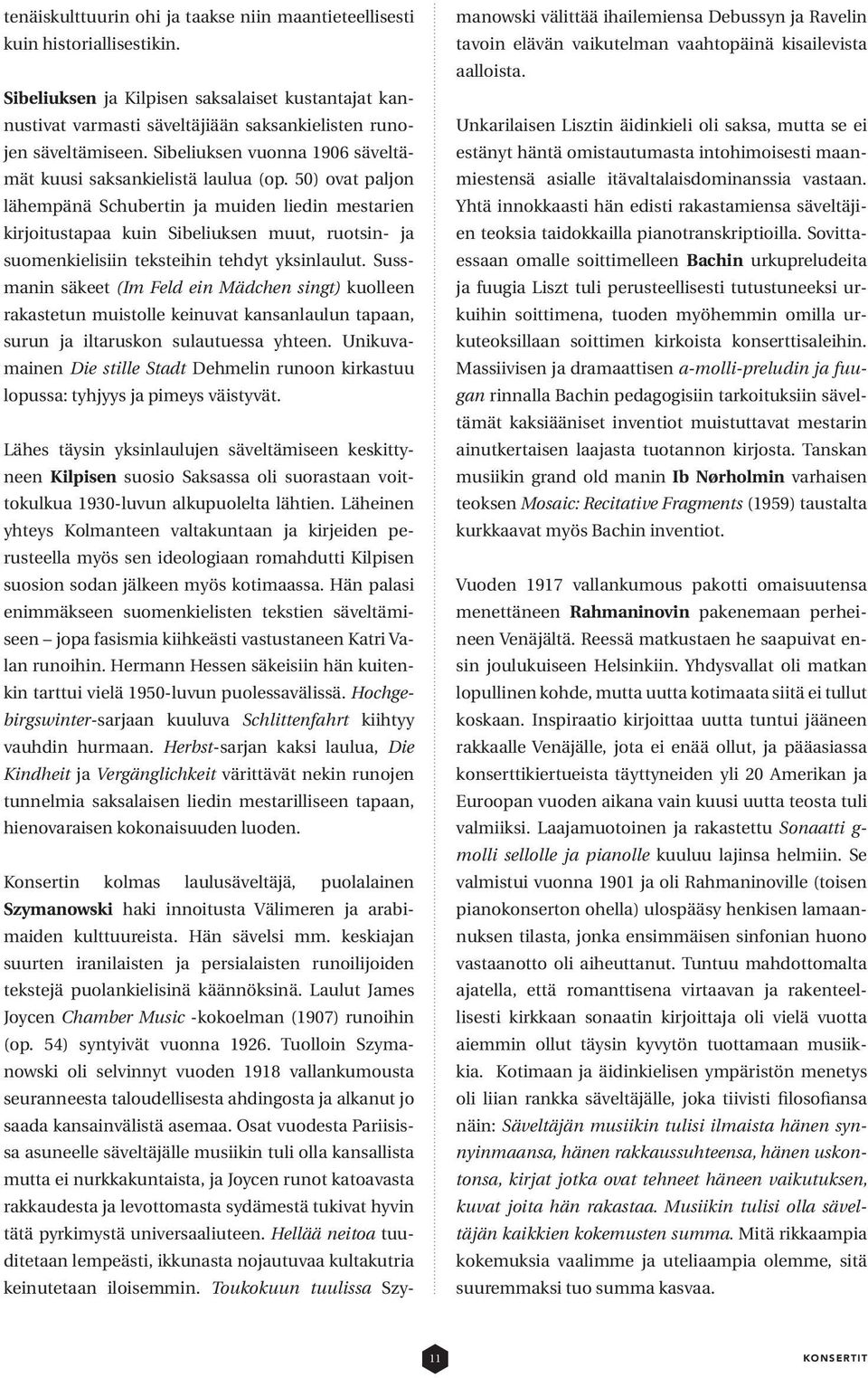 50) ovat paljon lähempänä Schubertin ja muiden liedin mestarien kirjoitustapaa kuin Sibeliuksen muut, ruotsin- ja suomenkielisiin teksteihin tehdyt yksinlaulut.