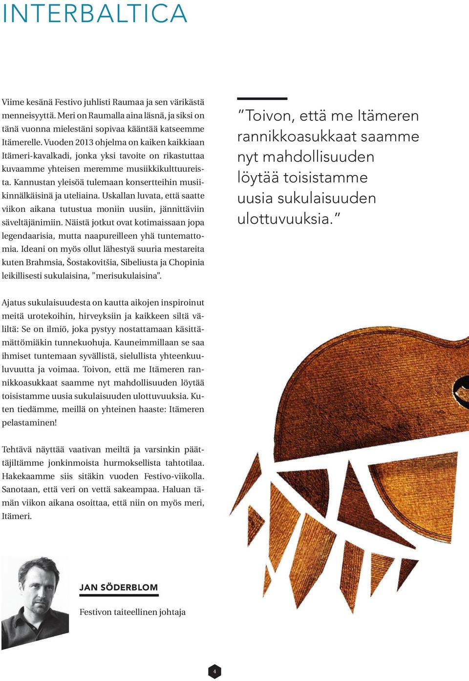 Kannustan yleisöä tulemaan konsertteihin musiikinnälkäisinä ja uteliaina. Uskallan luvata, että saatte viikon aikana tutustua moniin uusiin, jännittäviin säveltäjänimiin.