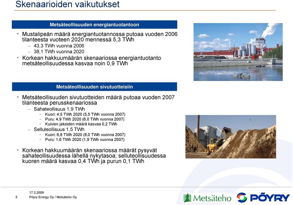 perusskenaariossa Sahateollisuus 1,9 TWh Kuori: 4,5 TWh 2020 (5,5 TWh vuonna 2007) Puru: 4,9 TWh 2020 (6,0 TWh vuonna 2007) Kuivien jakeiden määrä kasvaa 0,2 TWh Selluteollisuus 1,5 TWh Kuori: 6,8