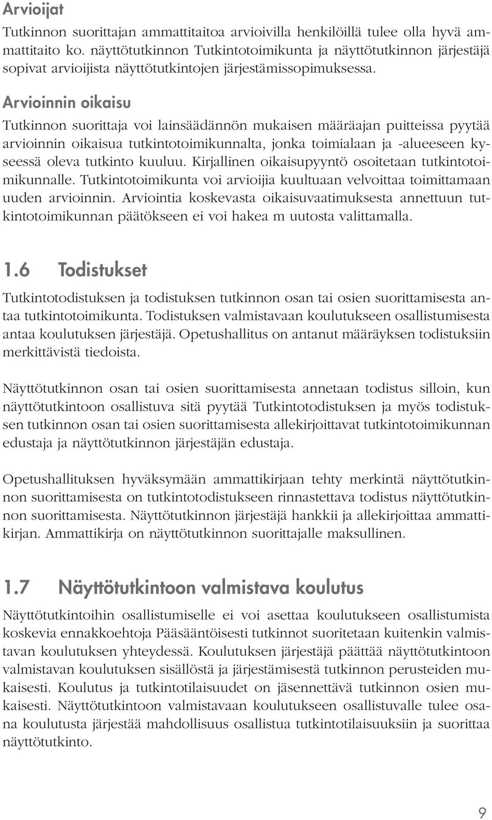 Arvioinnin oikaisu voi lainsäädännön mukaisen määräajan puitteissa pyytää arvioinnin oikaisua tutkintotoimikunnalta, jonka toimialaan ja -alueeseen kyseessä oleva tutkinto kuuluu.