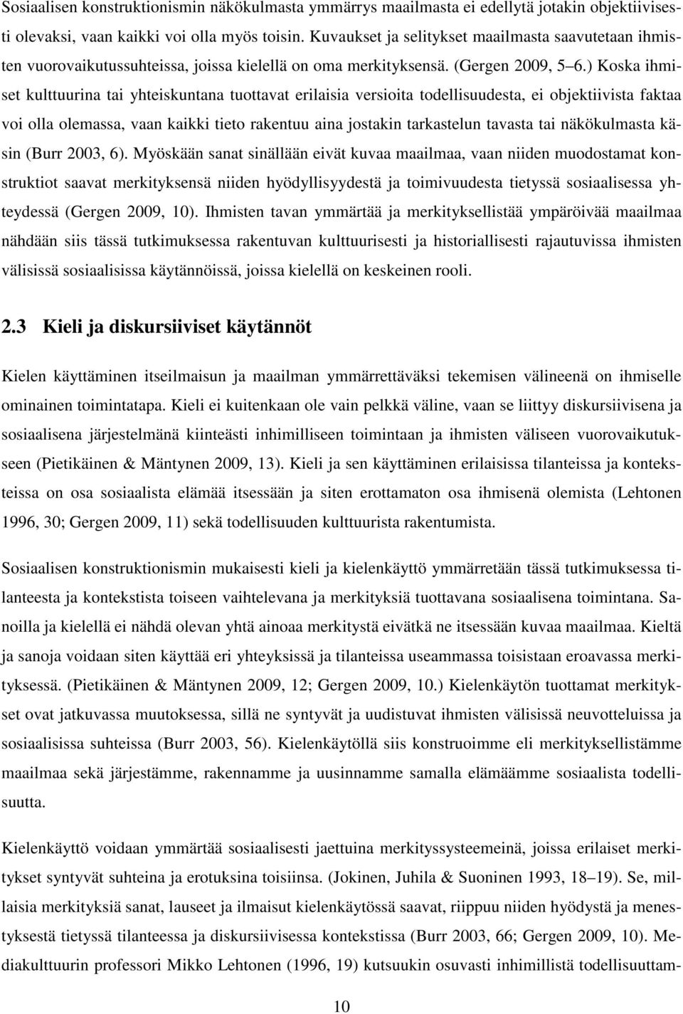 ) Koska ihmiset kulttuurina tai yhteiskuntana tuottavat erilaisia versioita todellisuudesta, ei objektiivista faktaa voi olla olemassa, vaan kaikki tieto rakentuu aina jostakin tarkastelun tavasta