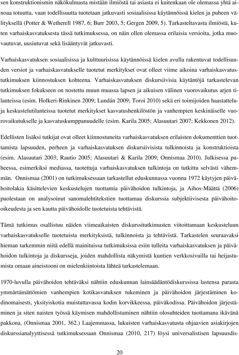 Tarkasteltavasta ilmiöstä, kuten varhaiskasvatuksesta tässä tutkimuksessa, on näin ollen olemassa erilaisia versioita, jotka muovautuvat, uusiutuvat sekä lisääntyvät jatkuvasti.