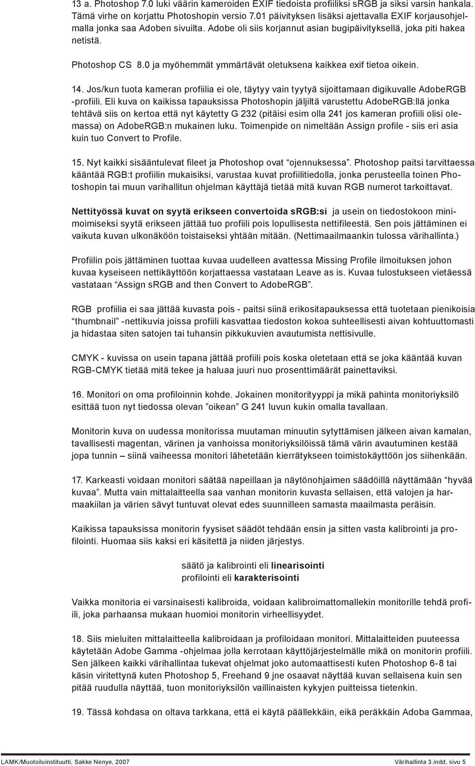 0 ja myöhemmät ymmärtävät oletuksena kaikkea exif tietoa oikein. 14. Jos/kun tuota kameran profiilia ei ole, täytyy vain tyytyä sijoittamaan digikuvalle AdobeRGB -profiili.
