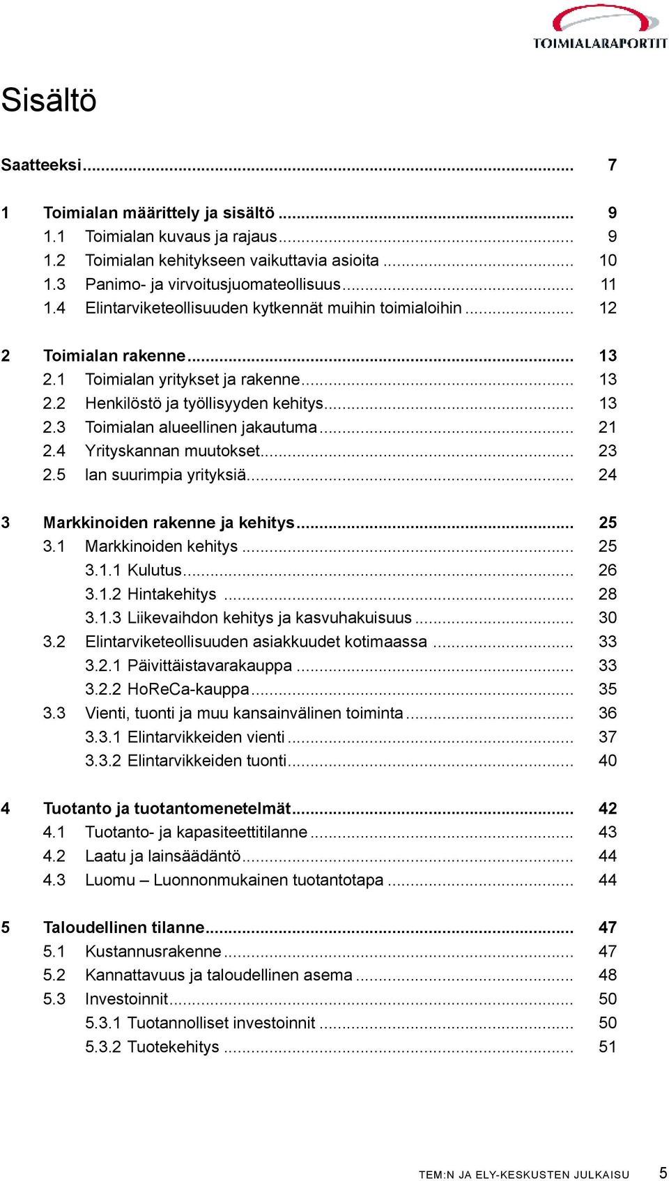 .. 21 2.4 Yrityskannan muutokset... 23 2.5 lan suurimpia yrityksiä... 24 3 Markkinoiden rakenne ja kehitys... 25 3.1 Markkinoiden kehitys... 25 3.1.1 Kulutus... 26 3.1.2 Hintakehitys... 28 3.1.3 Liikevaihdon kehitys ja kasvuhakuisuus.
