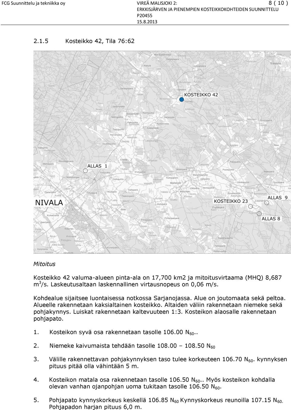 Altaiden väliin rakennetaan niemeke sekä pohjakynnys. Luiskat rakennetaan kaltevuuteen 1:3. Kosteikon alaosalle rakennetaan pohjapato. 1. Kosteikon syvä osa rakennetaan tasolle 106.00 N 60.. 2.